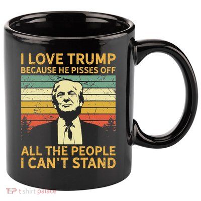 I Love Trump Because He Pisses Off All People I Cant Stand 11oz C Handle Ceramic Mug