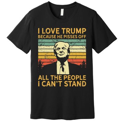 I Love Trump Because He Pisses Off All People I Cant Stand Premium T-Shirt