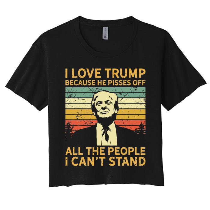 I Love Trump Because He Pisses Off All People I Cant Stand Women's Crop Top Tee