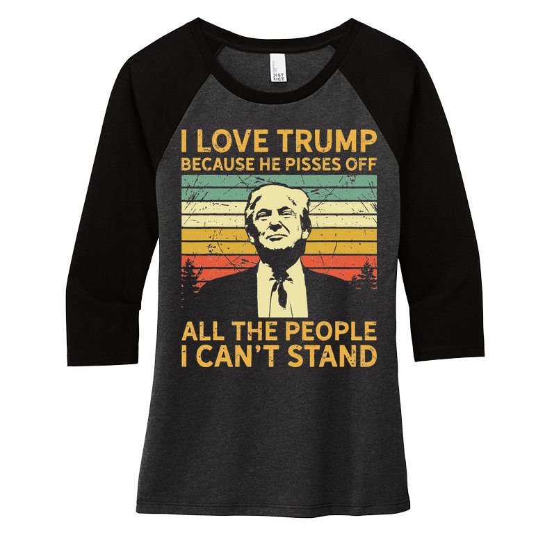 I Love Trump Because He Pisses Off All People I Cant Stand Women's Tri-Blend 3/4-Sleeve Raglan Shirt