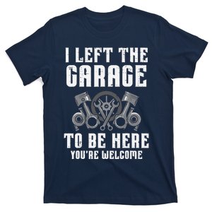 I Left The Garage To Be Here Funny Auto Car Mechanic T-Shirt