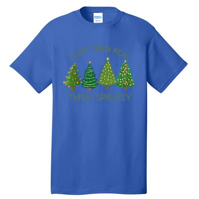 I Like Them Real Thick And Sprucey Christmas Tree Great Gift Tall T-Shirt