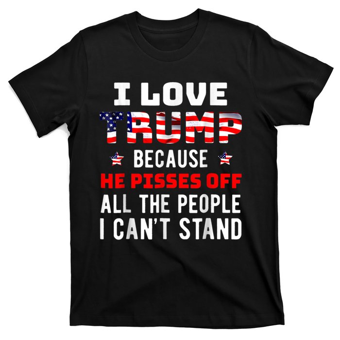 I Love Trump Because He Pisses Off The People I CanT Stand T-Shirt