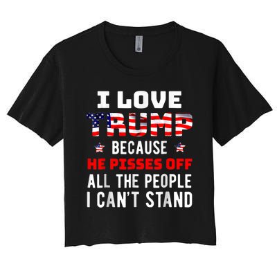 I Love Trump Because He Pisses Off The People I CanT Stand Women's Crop Top Tee