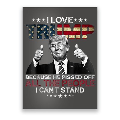 I Love Trump Because He Pissed Off The People I Can't Stand Poster