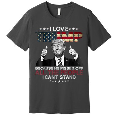 I Love Trump Because He Pissed Off The People I Can't Stand Premium T-Shirt