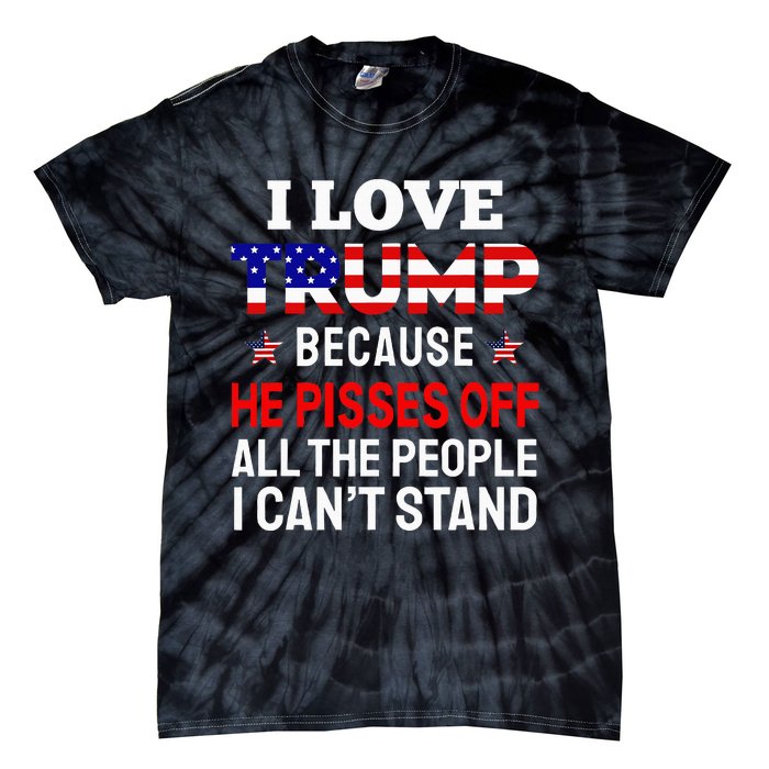 I Love Trump Because He Pisses Off The People I CanT Stand Tie-Dye T-Shirt