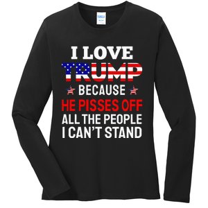 I Love Trump Because He Pisses Off The People I CanT Stand Ladies Long Sleeve Shirt