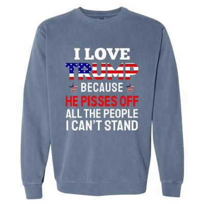 I Love Trump Because He Pisses Off The People I CanT Stand Garment-Dyed Sweatshirt