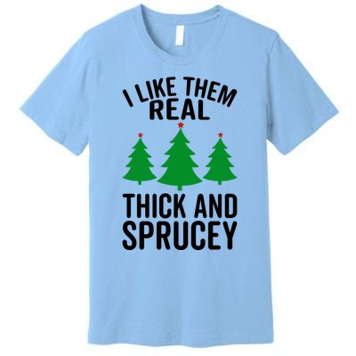 I Like Them Real Thick And Sprucey Funny Christmas Xmas Gift Premium T-Shirt