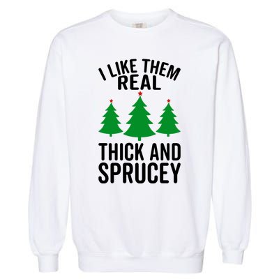 I Like Them Real Thick And Sprucey Funny Christmas Xmas Gift Garment-Dyed Sweatshirt