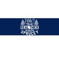 I Like Them Real Thick And Sprucey Bumper Sticker