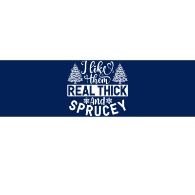 I Like Them Real Thick And Sprucey Bumper Sticker