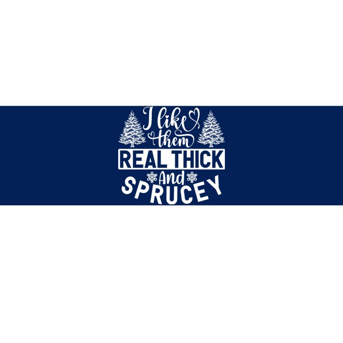 I Like Them Real Thick And Sprucey Bumper Sticker