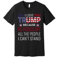 I Love Trump Because He Pisses Off The People I CanT Stand Premium T-Shirt