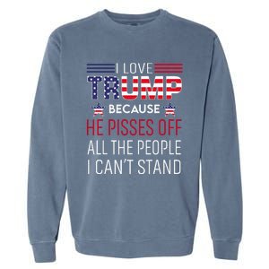 I Love Trump Because He Pisses Off The People I CanT Stand Garment-Dyed Sweatshirt