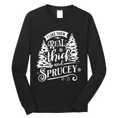 I Like Them Real Thick And Sprucey Funny Christmas Long Sleeve Shirt