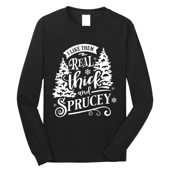 I Like Them Real Thick And Sprucey Funny Christmas Long Sleeve Shirt