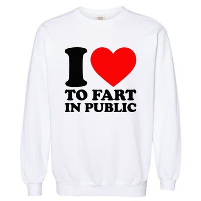 I Love To Fart In Public Garment-Dyed Sweatshirt