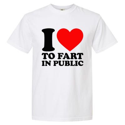 I Love To Fart In Public Garment-Dyed Heavyweight T-Shirt