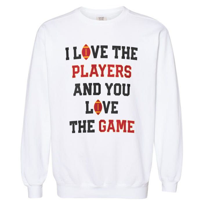 I Love The Players And You Love The Game Funny Football Lover Blank Space Garment-Dyed Sweatshirt