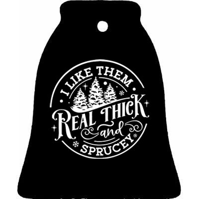 I Like Them Real Thick And Sprucy Ceramic Bell Ornament