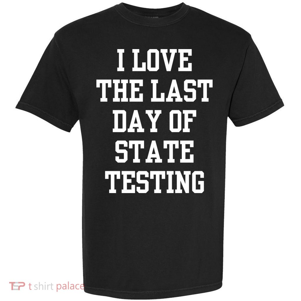 I Love The Last Day Of State Testing Funny Sarcastic Quotes Garment-Dyed Heavyweight T-Shirt