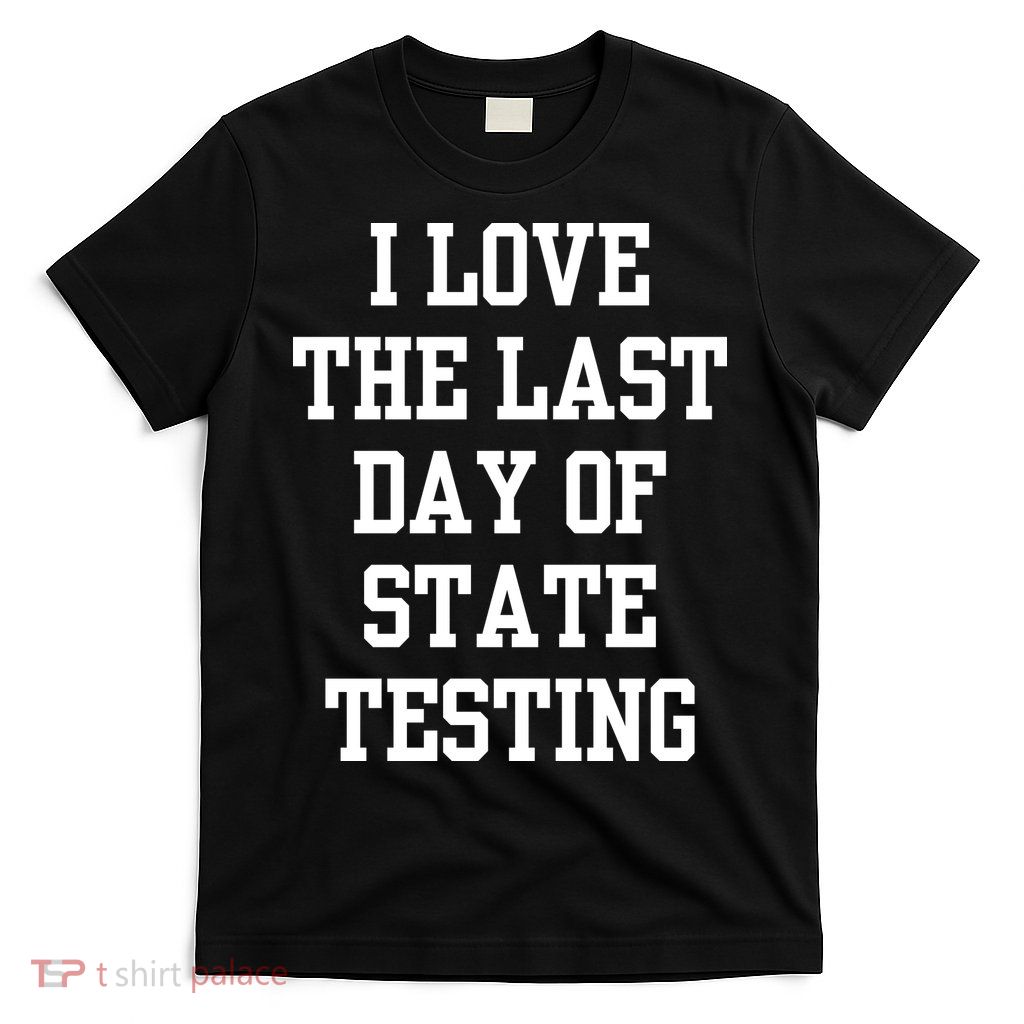 I Love The Last Day Of State Testing Funny Sarcastic Quotes T-Shirt