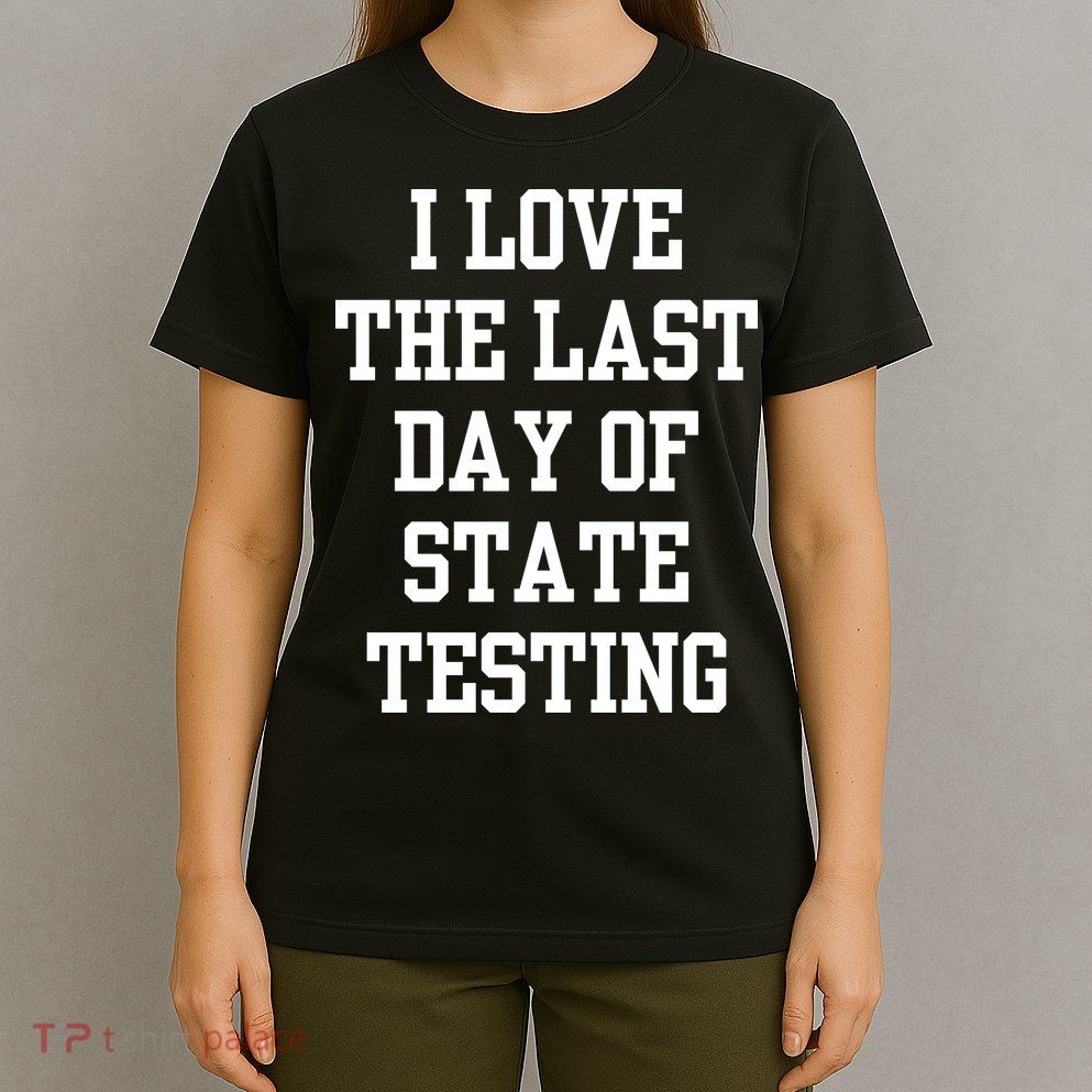 I Love The Last Day Of State Testing Funny Sarcastic Quotes T-Shirt
