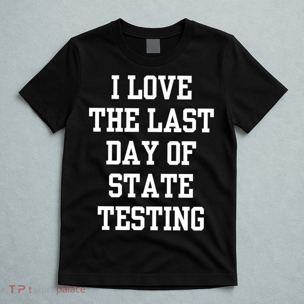 I Love The Last Day Of State Testing Funny Sarcastic Quotes T-Shirt