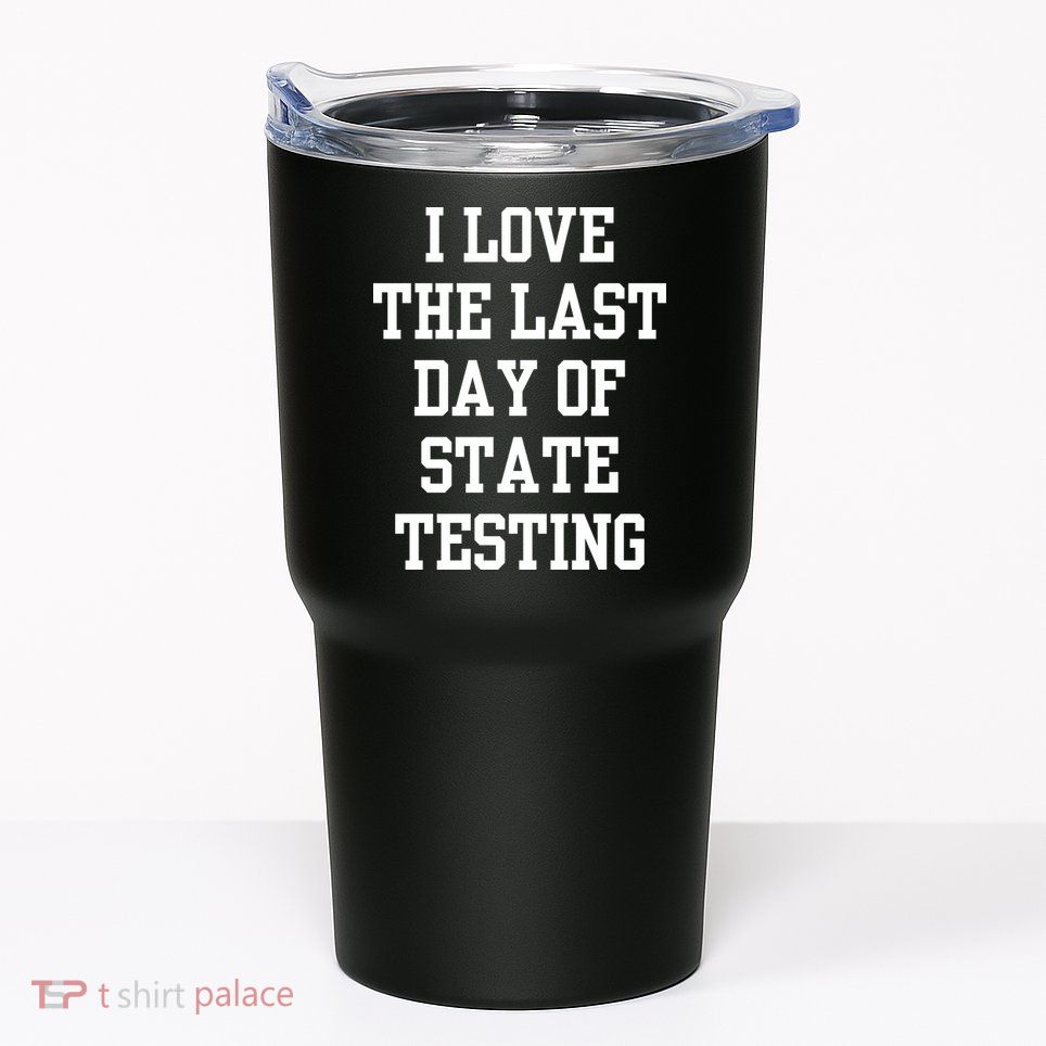 I Love The Last Day Of State Testing Funny Sarcastic Quotes Tumbler