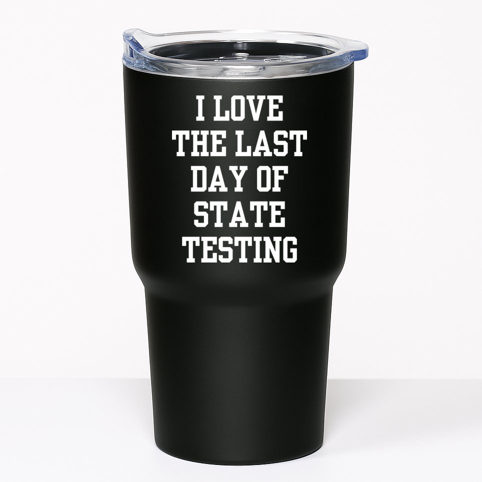 I Love The Last Day Of State Testing Funny Sarcastic Quotes Tumbler