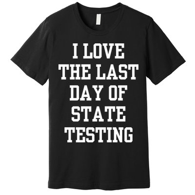 I Love The Last Day Of State Testing Funny Sarcastic Quotes Premium T-Shirt
