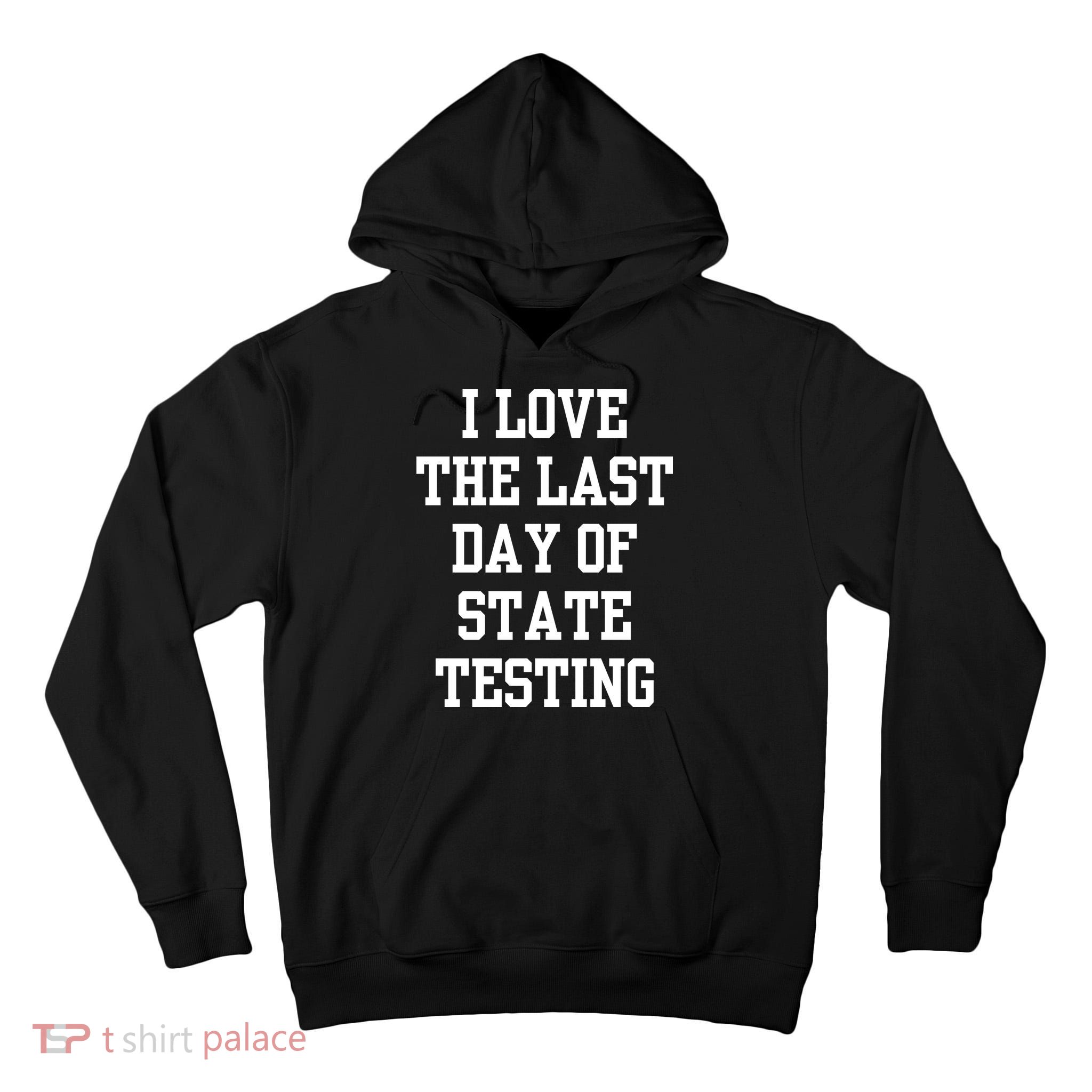 I Love The Last Day Of State Testing Funny Sarcastic Quotes Tall Hoodie