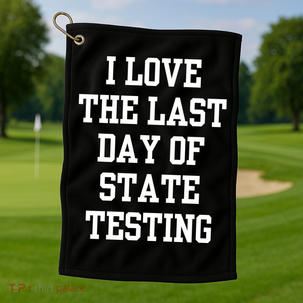I Love The Last Day Of State Testing Funny Sarcastic Quotes Golf Towel