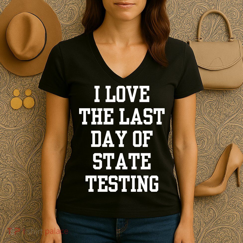 I Love The Last Day Of State Testing Funny Sarcastic Quotes Women's V-Neck T-Shirt