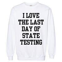 I Love The Last Day Of State Testing Funny Sarcastic Quotes Garment-Dyed Sweatshirt