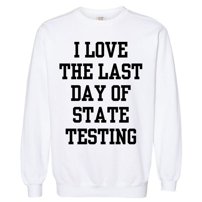 I Love The Last Day Of State Testing Funny Sarcastic Quotes Garment-Dyed Sweatshirt