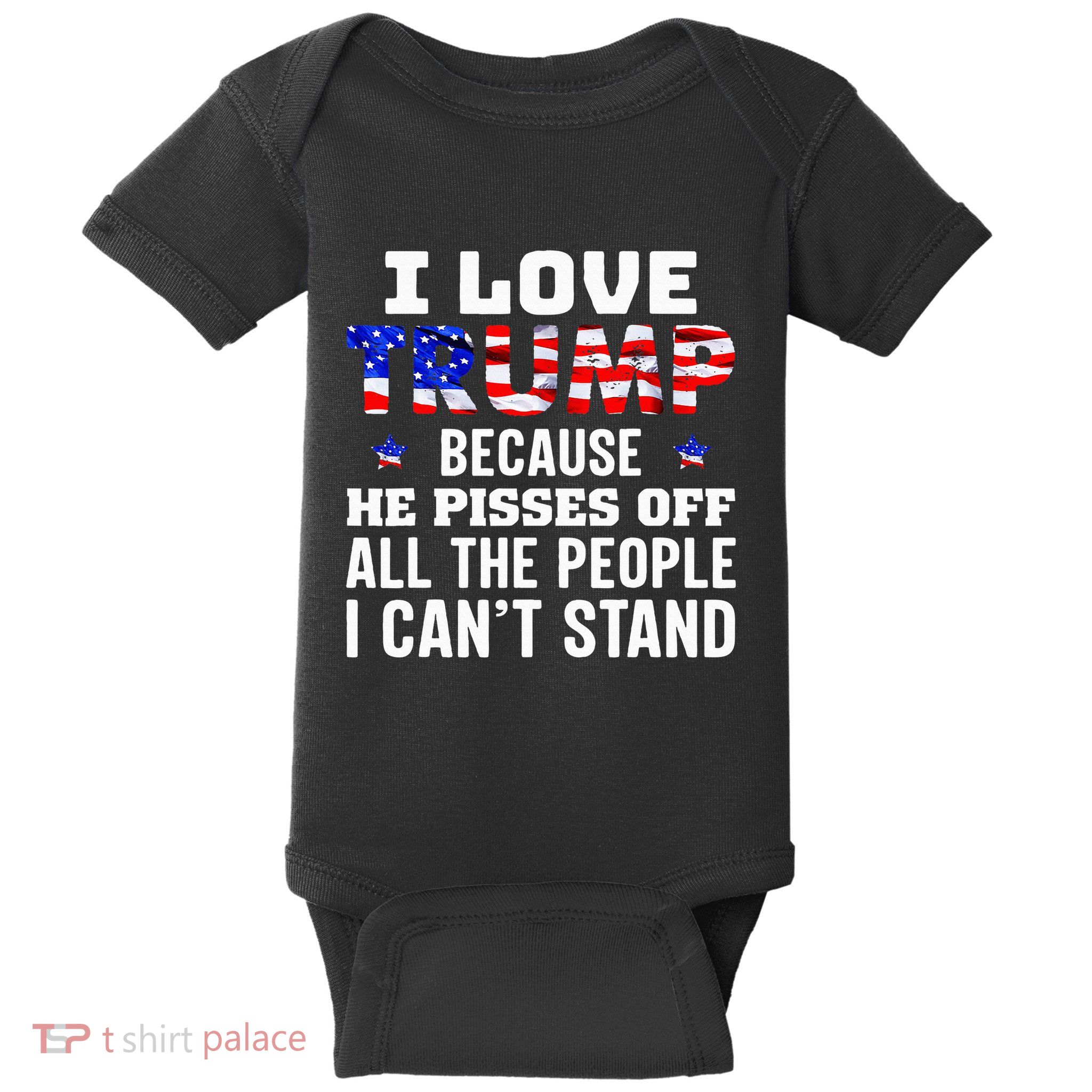 I Love Trump Because He Pisses Off The People I CanT Stand Baby Bodysuit