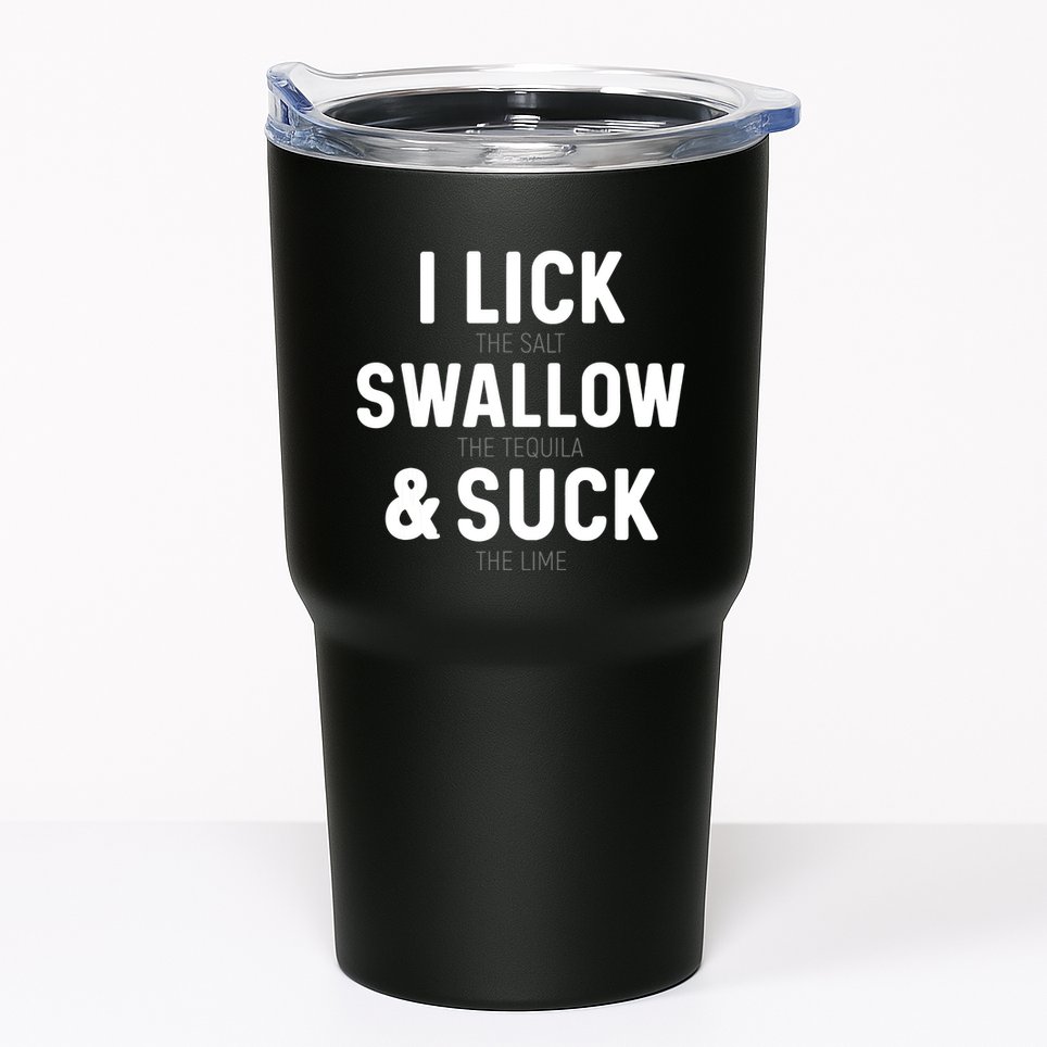 I Lick The Salt Swallow The Tequila And Suck Lime Tumbler