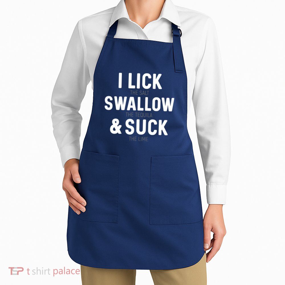 I Lick The Salt Swallow The Tequila And Suck Lime Apron
