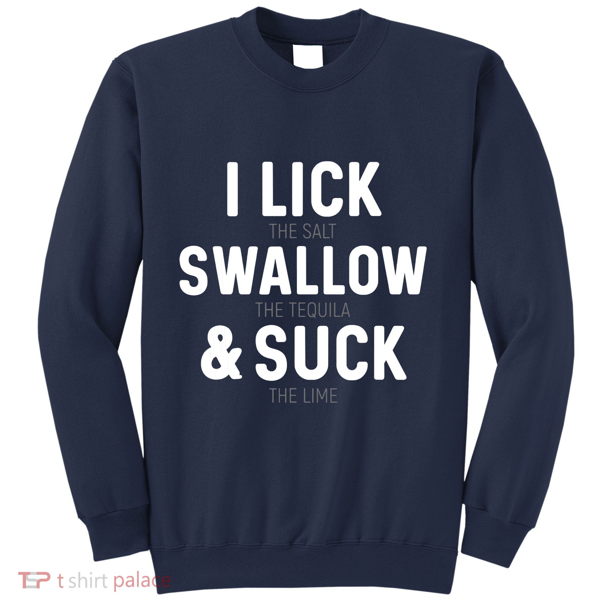 I Lick The Salt Swallow The Tequila And Suck Lime Sweatshirt