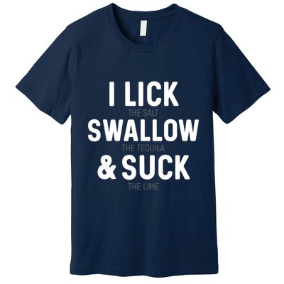I Lick The Salt Swallow The Tequila And Suck Lime Premium T-Shirt