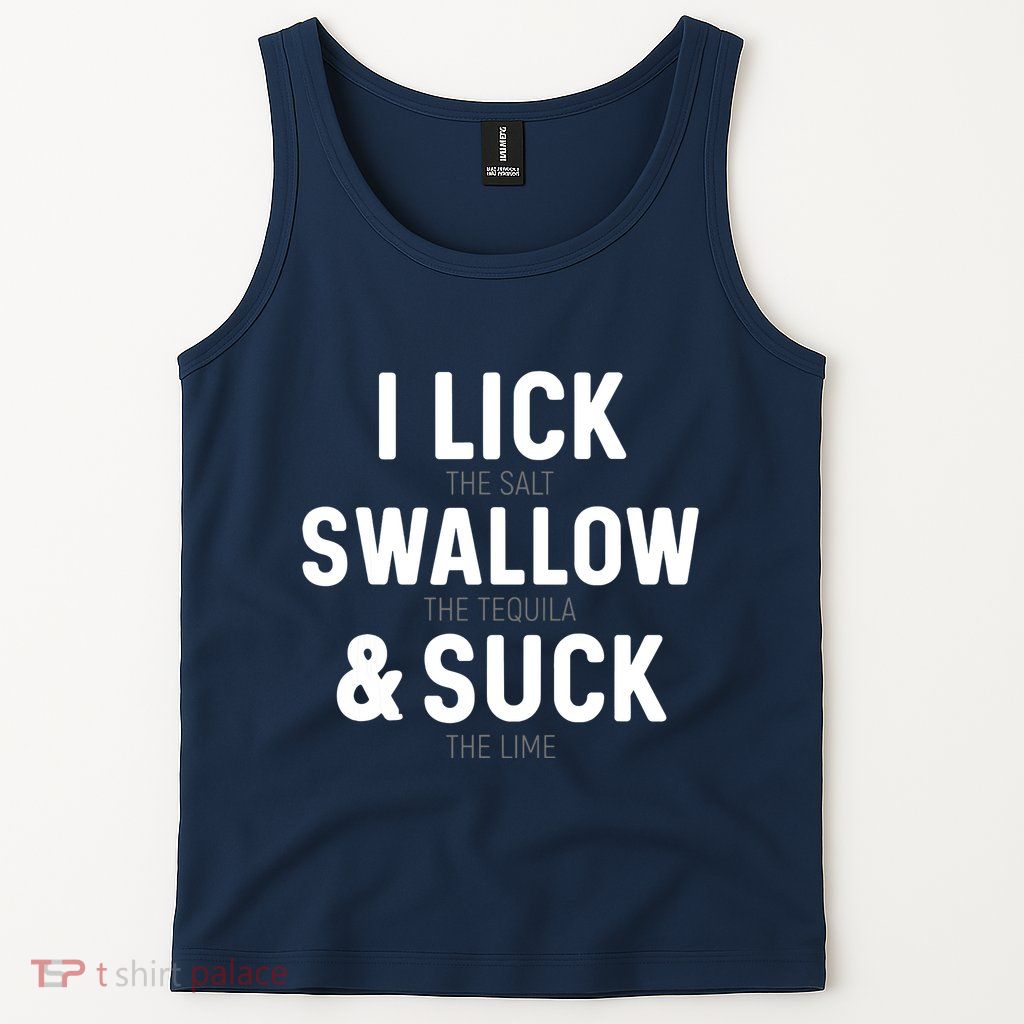 I Lick The Salt Swallow The Tequila And Suck Lime Tank Top