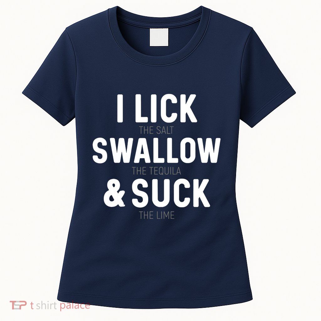 I Lick The Salt Swallow The Tequila And Suck Lime Womens T-Shirt