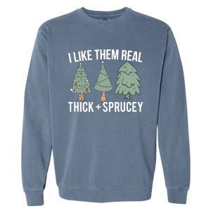 I Like Them Real Thick Sprucey Funny Holiday Christmas Humor Gift Garment-Dyed Sweatshirt