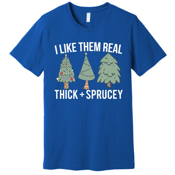 I Like Them Real Thick Sprucey Funny Holiday Christmas Humor Gift Premium T-Shirt