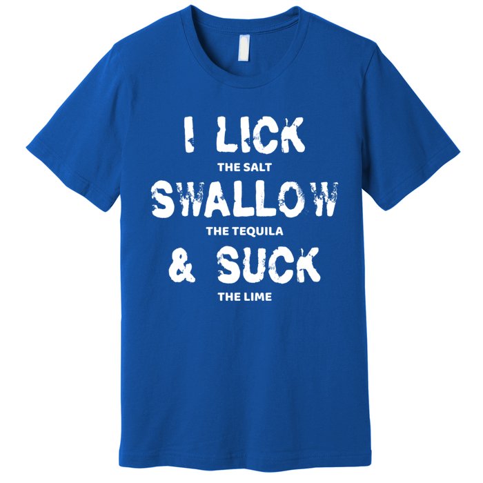 I Lick The Salt Swallow The Tequila And Suck The Lime Giftidea Meaningful Gift Premium T-Shirt