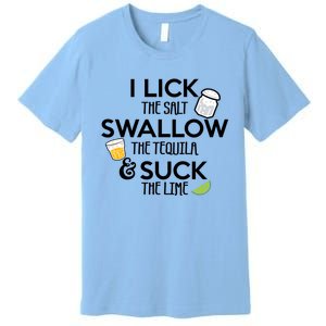 I Lick The Salt Swallow The Tequila And Suck The Lime Gift Premium T-Shirt