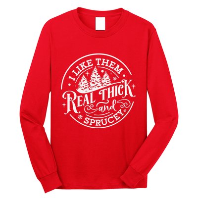 I Like Them Real Thick And Sprucy Christmas Holiday Season Long Sleeve Shirt